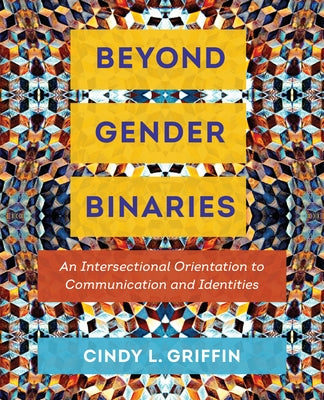 Beyond Gender Binaries: An Intersectional Orientation to Communication and Identities by Griffin, Cindy L.