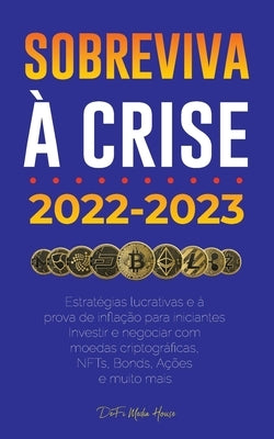 Sobreviva à crise!: 2022-2023 Investir: Estratégias lucrativas e à prova de inflação para iniciantes Investir e negociar com moedas cripto by Defi Media House