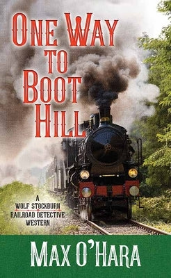 One Way to Boot Hill: A Wolf Stockburn, Railroad Detective Western by O'Hara, Max