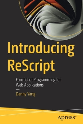 Introducing Rescript: Functional Programming for Web Applications by Yang, Danny