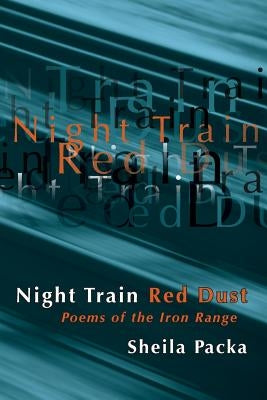 Night Train Red Dust: Poems of the Iron Range by Packa, Sheila