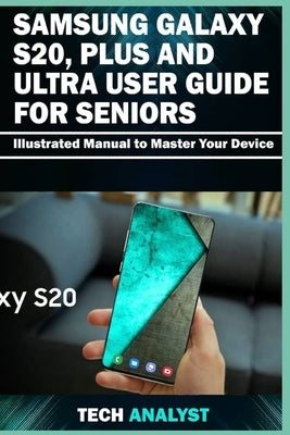 Samsung Galaxy S20, Plus and Ultra User Guide for Seniors: Illustrated Manual to Master Your Device by Analyst, Tech