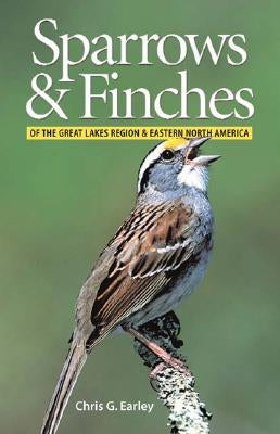 Sparrows and Finches of the Great Lakes Region and by Earley, Chris