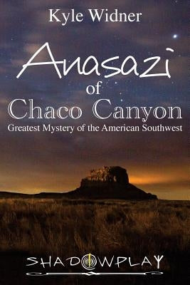 The Anasazi of Chaco Canyon: Greatest Mystery of the American Southwest by Widner, Kyle