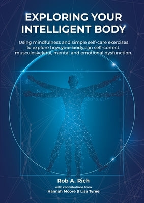 Exploring your intelligent body: Using mindfulness and simple self-care exercises to explore how your body can self-correct musculoskeletal, mental an by Rich, Rob A.