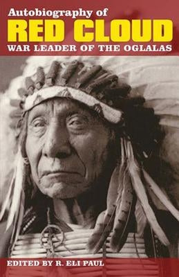 Autobiography of Red Cloud: War Leader of the Oglalas by Paul, R. Eli