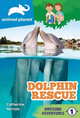 Animal Planet Awesome Adventures: Dolphin Rescue by Nichols, Catherine