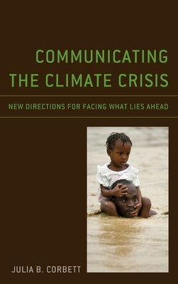 Communicating the Climate Crisis: New Directions for Facing What Lies Ahead by Corbett, Julia B.