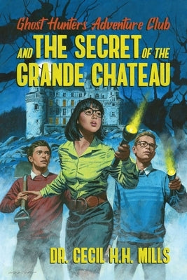 Ghost Hunters Adventure Club and the Secret of the Grande Chateau by Mills, Cecil H. H.