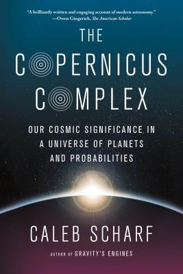 The Copernicus Complex: Our Cosmic Significance in a Universe of Planets and Probabilities by Scharf, Caleb