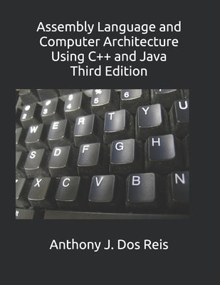 Assembly Language and Computer Architecture Using C++ and Java: Third Edition by Dos Reis, Anthony J.