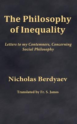 The Philosophy of Inequality: Letters to my Contemners, Concerning Social Philosophy by Janos, S.