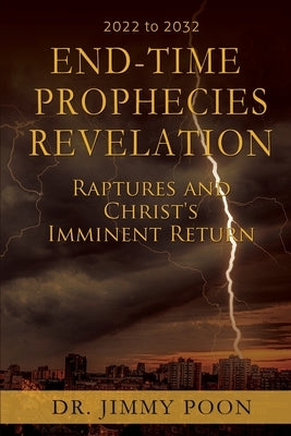 End-Time Prophecies Revelation: Raptures and Christ's Imminent Return by Poon, Jimmy