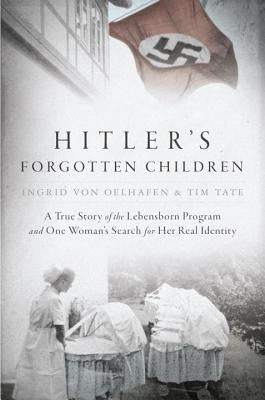 Hitler's Forgotten Children: A True Story of the Lebensborn Program and One Woman's Search for Her Real Identity by Von Oelhafen, Ingrid