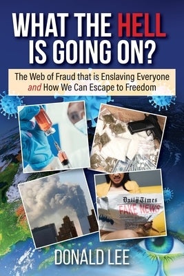 What the Hell Is Going On?: The Web of Fraud That Is Enslaving Everyone and How We Can Escape to Freedom by Lee, Donald
