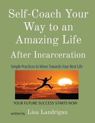 Self-Coach Your Way to an Amazing Life: After Incarceration by Landrigan, Lisa