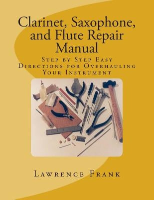 Clarinet, Saxophone, and Flute Repair Manual: Step by Step Easy Directions for Overhauling Your Instrument by Frank, Lawrence S.