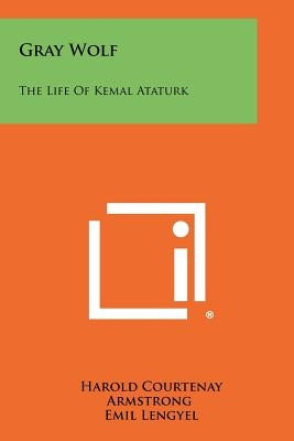 Gray Wolf: The Life Of Kemal Ataturk by Armstrong, Harold Courtenay