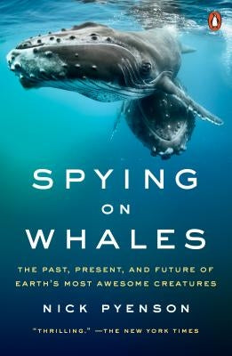 Spying on Whales: The Past, Present, and Future of Earth's Most Awesome Creatures by Pyenson, Nick