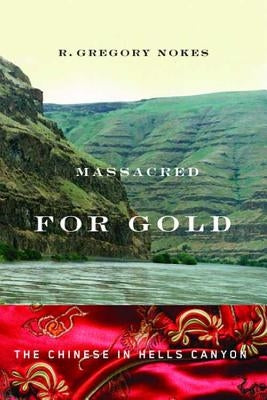 Massacred for Gold: The Chinese in Hells Canyon by Nokes, R. Gregory