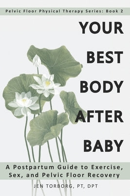 Your Best Body after Baby: A Postpartum Guide to Exercise, Sex, and Pelvic Floor Recovery by Torborg, Jen