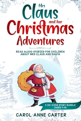 Mrs Claus and her Christmas Adventures: Read Aloud Stories for Children about Mrs Claus and Santa, 3 in 1 kids story (ages 4-8) by Carter, Anne Carol