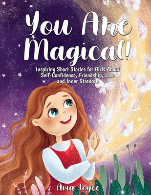 You Are Magical!: Inspiring Short Stories for Girls About Self-Confidence, Friendship, Love and Inner Strength by Joyce, Avia