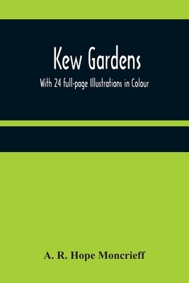 Kew Gardens: With 24 full-page Illustrations in Colour by R. Hope Moncrieff, A.