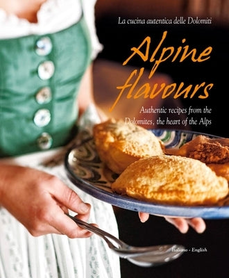 Alpine Flavours: Authentic Recipes from the Dolomites, the Heart of the Alps by Bacher, Miriam