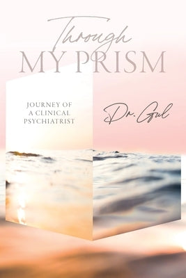 Through My Prism: Journey of a Clinical Psychiatrist by Dr Gul