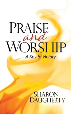 Praise and Worship: A Key to Victory by Daugherty, Sharon