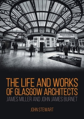 The Life and Works of Glasgow Architects James Miller and John James Burnet by Stewart, John
