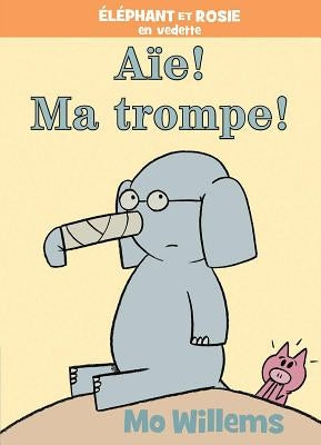 Éléphant Et Rosie: Aïe! Ma Trompe! by Willems, Mo
