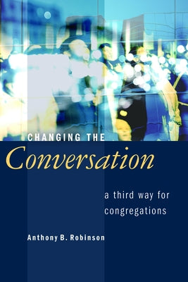 Changing the Conversation: A Third Way for Congregations by Robinson, Anthony B.