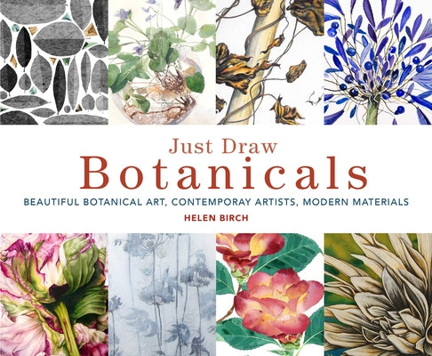 Just Draw Botanicals: Beautiful Botanical Art, Contemporary Artists, Modern Materials by Birch, Helen