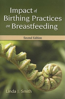 Impact of Birth Practices on Breastfeeding 2e by Smith, Linda J.