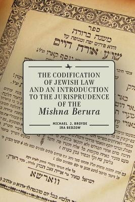 The Codification of Jewish Law and an Introduction to the Jurisprudence of the Mishna Berura by Broyde, Michael J.