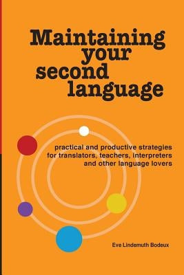 Maintaining Your Second Language: practical and productive strategies for translators, teachers, interpreters and other language lovers by Lindemuth Bodeux, Eve