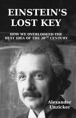 Einstein's Lost Key: How We Overlooked the Best Idea of the 20th Century by Unzicker, Alexander