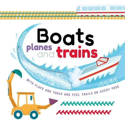 Boats, Planes and Trains: With Touch & Feel Trails and Lift-The-Flaps by Igloobooks