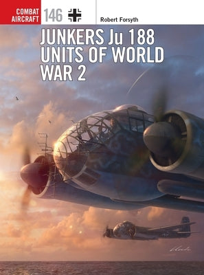 Junkers Ju 188 Units of World War 2 by Forsyth, Robert