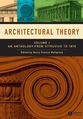 Architectural Theory: Volume I - An Anthology from Vitruvius to 1870 by Mallgrave, Harry Francis