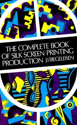 The Complete Book of Silk Screen Printing Production by Biegeleisen, J. I.
