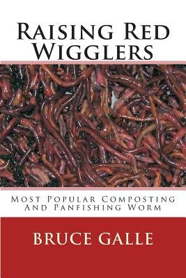 Raising Red Wigglers: Most Popular Composting And Panfishing Worm by Galle, Bruce