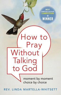 How to Pray Without Talking to God: Moment by Moment, Choice by Choice by Martella-Whitsett, Linda