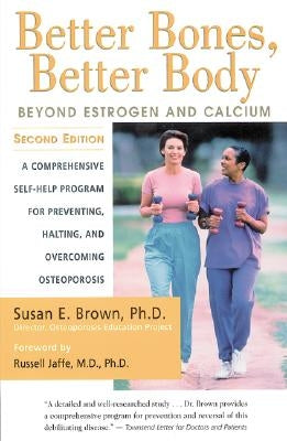 Better Bones, Better Body: Beyond Estrogen and Calcium by Brown, Susan