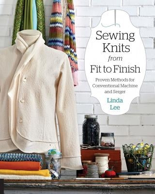 Sewing Knits from Fit to Finish: Proven Methods for Conventional Machine and Serger by Lee, Linda