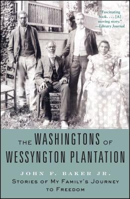 The Washingtons of Wessyngton Plantation: Stories of My Family's Journey to Freedom by Baker, John