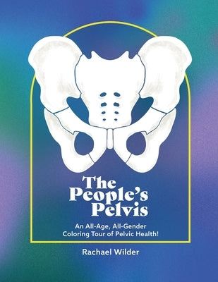 The People's Pelvis: An All-Age, All-Gender Coloring Tour of Pelvic Health! by Wilder, Rachael