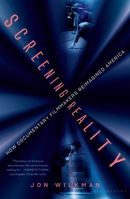 Screening Reality: How Documentary Filmmakers Reimagined America by Wilkman, Jon